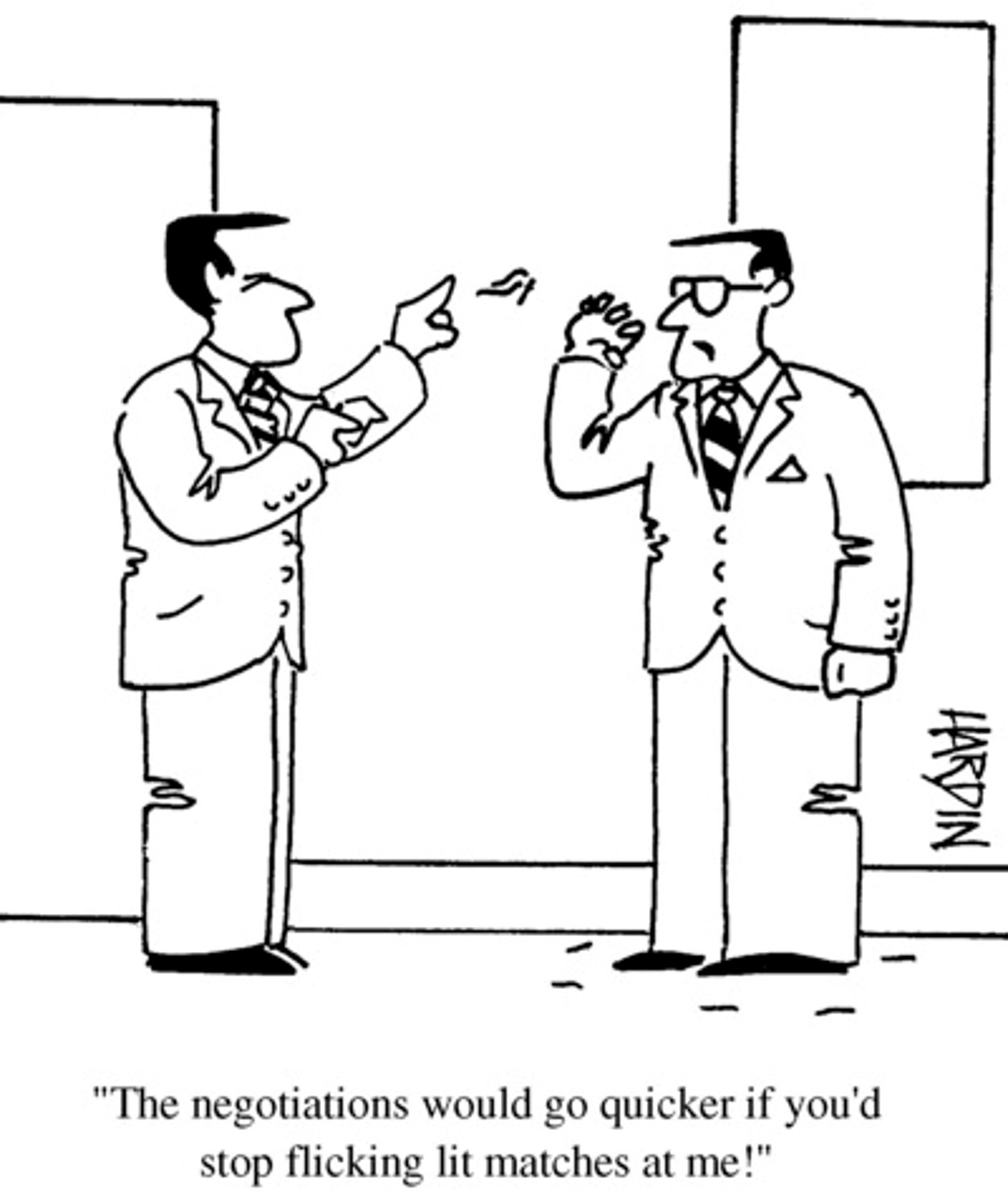 Cartoon, two men in suits, black and white sketch, one saying to the other, the negotiation would go a lot quicker if you stopped flicking lit matches at me