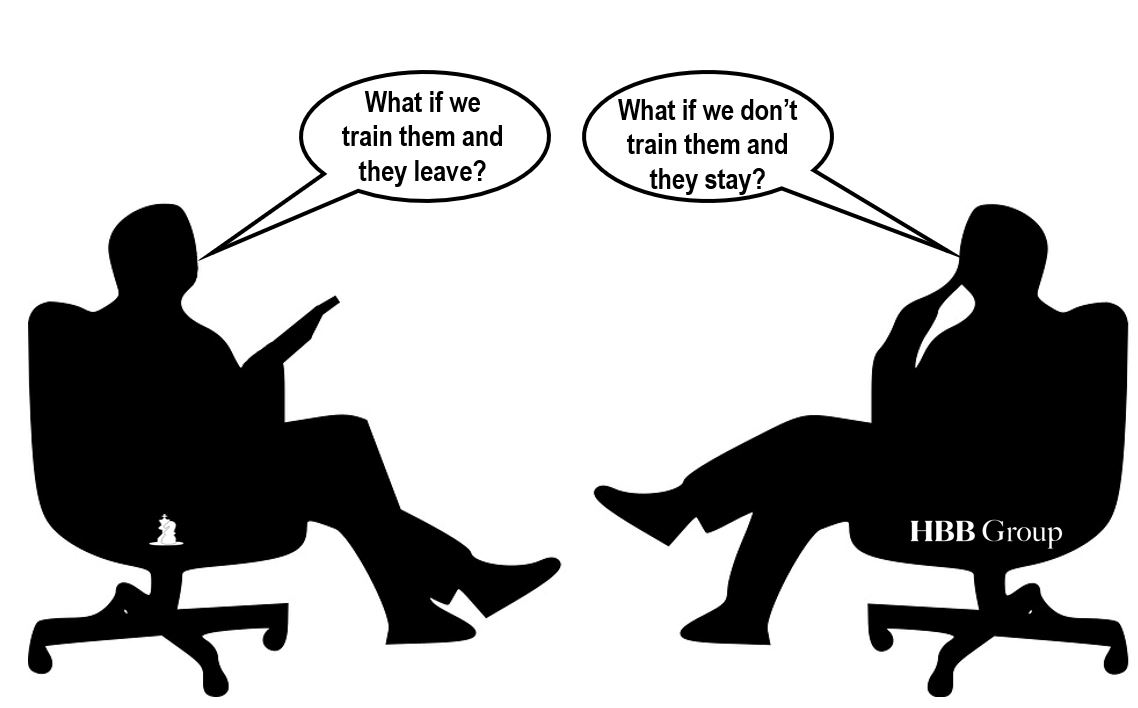 CFO: What happens if we train them and they leave? CEO: What happens if we don’t and they stay?