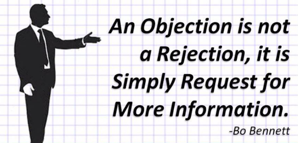 When handling objections, don't look at an objection as a rejection. 