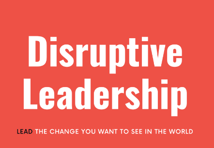 As a Disruptive Leader you need to lead the change that you want to see. 