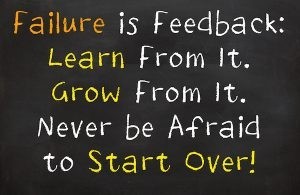 Never be afraid of failure. Use it as a learning opportunity. 