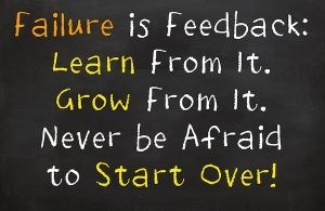 Never be afraid of failure. Use it as a learning opportunity.
