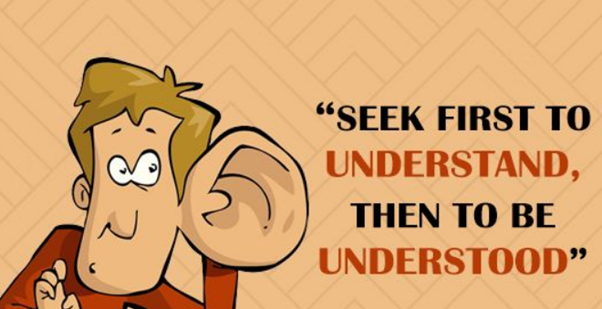 Quote- seek first to understand, then to be understood 